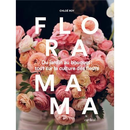 Floramama : Du jardin au bouquet : Tout sur la culture des fleurs
