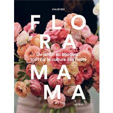 Floramama : Du jardin au bouquet : Tout sur la culture des fleurs