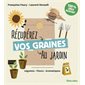 Récupérez vos graines au jardin : Légumes, fleurs, aromatiques : 100 % zéro budget