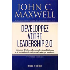 Développez votre leadership 2.0 : Comment développer la vision, la valeur, l'influence et la motivation nécessaires aux leaders qui réussissent