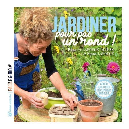 Jardiner pour pas un rond ! : Semer, bouturer, récupérer, bricoler ...