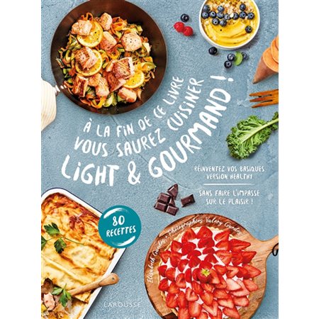 A la fin de ce livre vous saurez cuisiner light & gourmand ! : Réinventez vos basiques version healthy sans faire l'impasse sur le plaisir ! : 80 recettes