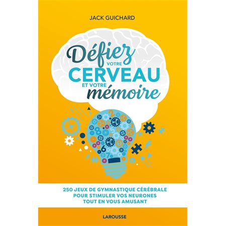 Défiez votre cerveau et votre mémoire : 250 jeux de gymnastique cérébrale pour stimuler vos neurones tout en vous amusant