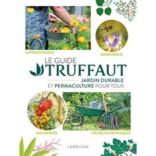 Le Guide Truffaut : Jardin durable et permaculture pour tous : Autosuffisance, biodiversité, 450 variétés, toutes les techniques