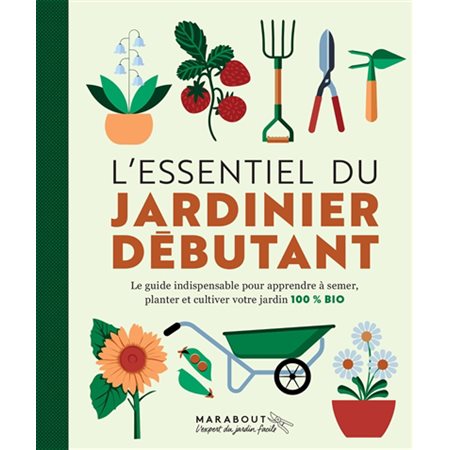 L'essentiel du jardinier débutant : Le guide indispensable pour apprendre à semer, planter et cultiver votre jardin 100 % bio