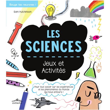 Les sciences : Jeux et activités : Pour tout savoir sur les expériences et les phénomènes du monde qui nous entoure !