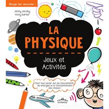 La physique : Jeux et activités : Pour tout savoir sur les mouvements, les énergies et le fonctionnement des choses !