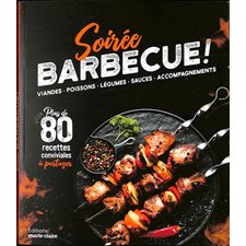 Soirée barbecue ! : Viandes, poissons, légumes, sauces, accompagnements : Plus de 80 recettes conviviales à partager