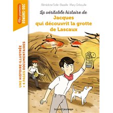 La véritable histoire de Jacques qui découvrit la grotte de Lascaux : Bayard poche. Mes premiers romans-doc : 6-8