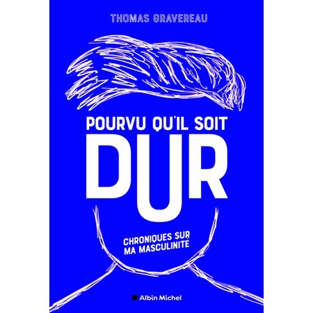 Pourvu qu'il soit dur : Chroniques sur ma masculinité