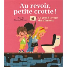 Au revoir, petite crotte ! : Le grand voyage des aliments