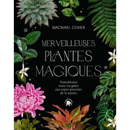 Merveilleuses plantes magiques : Transformez votre vie grâce aux super-pouvoirs de la nature