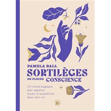 Sortilèges de pleine conscience : 170 rituels magiques pour apporter la paix et la positivité dans votre vie