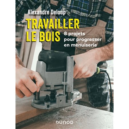 Travailler le bois : 8 projets pour progresser en menuiserie