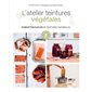 L'atelier teintures végétales : 10 recettes faciles de teintures naturelles