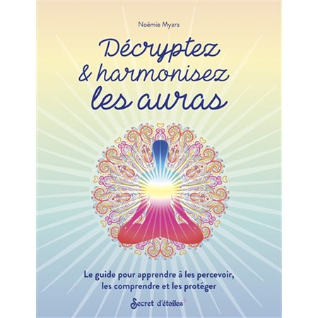 Décryptez & harmonisez les auras : le guide pour apprendre à les percevoir, les comprendre et les protéger