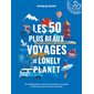 Les 50 plus beaux voyages de Lonely planet : 50 itinéraires à pied, en voiture, en cargo, à vélo, en van, en train, en stop...