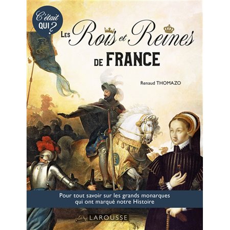 Les rois et reines de France : Pour tout savoir sur les grands monarques qui ont marqué notre histoire