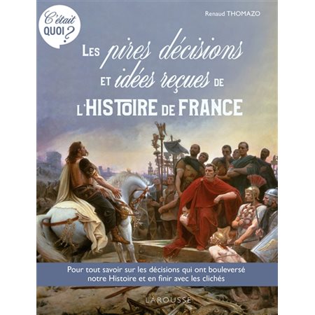 Les pires décisions et idées reçues de l'histoire de France : pour tout savoir sur les décisions qui ont bouleversé notre histoire et en finir avec les clichés