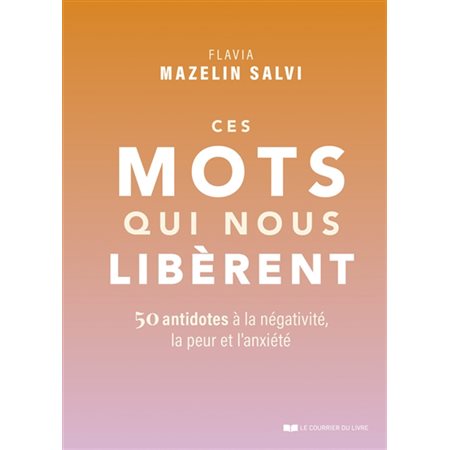 Ces mots qui nous libèrent : 50 antidotes à la négativité, la peur et l'anxiété