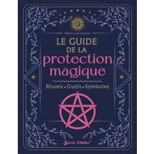 Le guide de la protection magique : rituels, outils, symboles