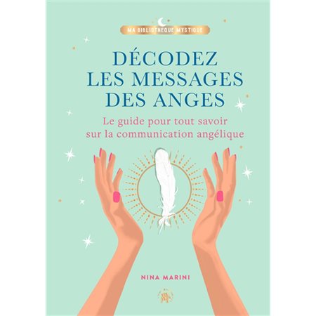 Décodez les messages des anges : le guide pour tout savoir sur la communication angélique,