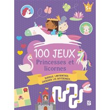 100 jeux : princesses et licornes : sudokus, labyrinthes, chercher les différences...
