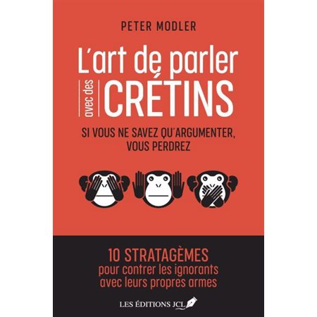 L'art de parler avec des crétins : 10 stratagèmes pour contrer les ignorants avec leurs propres armes