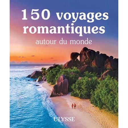 150 voyages romantiques autour du monde : Le meilleur selon Ulysse