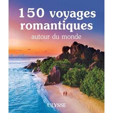 150 voyages romantiques autour du monde : Le meilleur selon Ulysse