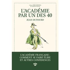L'Académie par un des 40 : l'Académie française : comment se faire élire et autres confidences