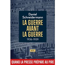 La guerre avant la guerre : 1936-1939 : Quand la presse prépare au pire