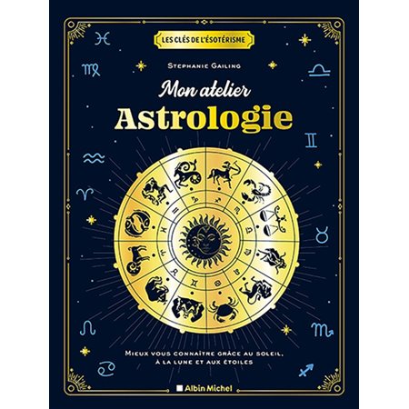 Mon atelier astrologie : Mieux vous connaître grâce au Soleil, à la Lune et aux étoiles : Les clés de l'ésotérisme