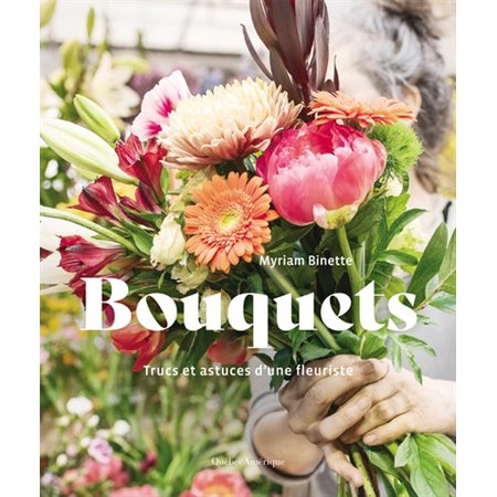 Bouquets : Trucs et astuces d’une fleuriste : Vie Pratique