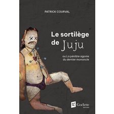 Le sortilège de Juju : Ou La pénible agonie du dernier mononcle