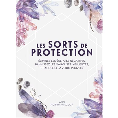 Les sorts de protection : Éliminez les énergies négatives, bannissez les mauvaises influences, et accueillez votre pouvoir