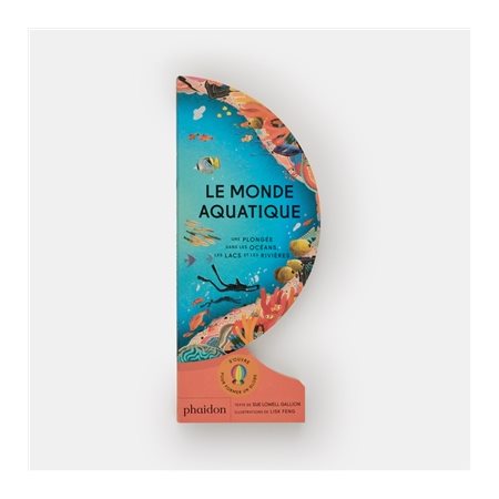 Le monde aquatique : Une plongée dans les océans, les lacs et les rivières : Livre cartonné