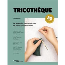 Tricothèque : Le répertoire des techniques de tricot indispensables : 80 techniques expliquées et illustrées geste par geste