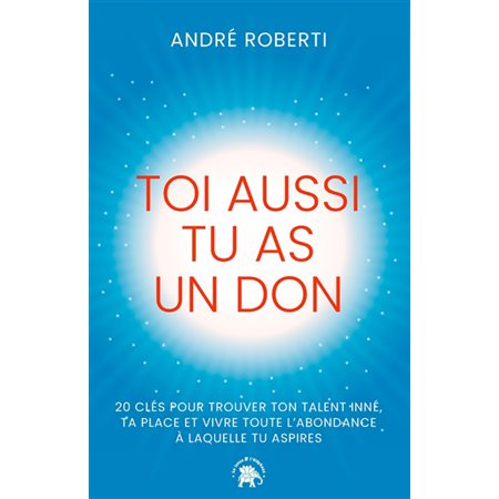 Toi aussi tu as un don : 20 clés pour trouver ton talent inné, ta place et vivre toute l'abondance à laquelle tu aspires : Les voies de l'éveil