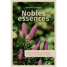 Nobles essences : Guide des plantes aromatiques et huiles essentielles du Québec : Vie Pratique