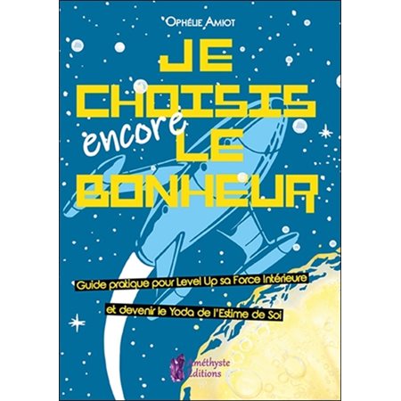 Je choisis encore le bonheur : Le petit manuel intergalactique pour kiffer sa vie (dans la galaxie)