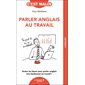 Parler anglais au travail (FP) : Toutes les bases pour parler anglais très facilement au travail ! : C'est malin poche