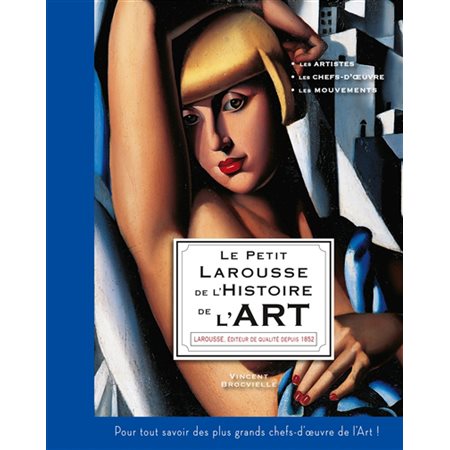 Le petit Larousse de l'histoire de l'art : Les artistes, les chefs-d'oeuvre, les mouvements : Pour tout savoir des plus grands chefs-d'oeuvre de l'art !