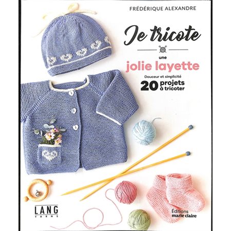 Je tricote une jolie layette : Douceur et simplicité : 20 projets à tricoter : Je tricote