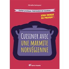 Cuisiner avec une marmite norvégienne : Zéro énergie ou presque ! : Cahier pratique, fabrication et recettes