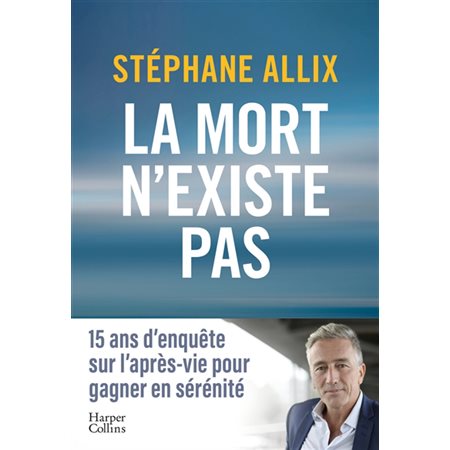 La mort n'existe pas : 15 ans d'enquête sur l'après-vie pour gagner en sérénité