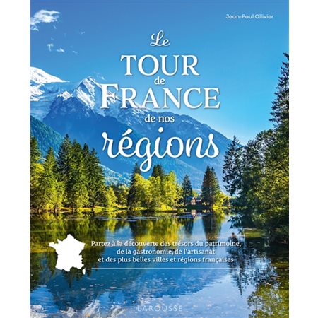 Le tour de France de nos régions : Partez à la découverte des trésors du patrimoine, de la gastronomie, de l'artisanat et des plus belles villes et régions françaises
