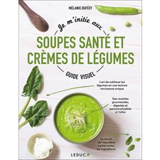 Je m'initie aux soupes santé et crèmes de légumes : Guide visuel