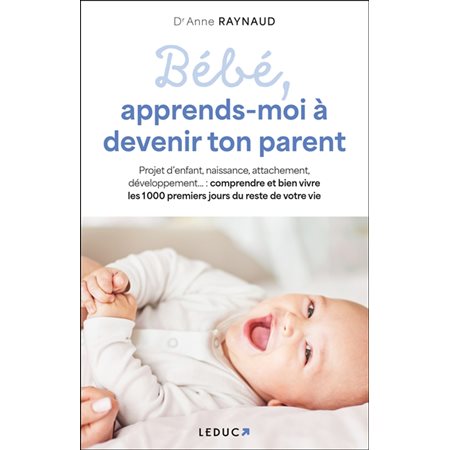 Bébé, apprends-moi à devenir ton parent : Projet d'enfant, naissance, attachement, développement ... : Comprendre et bien vivre les 1000 premiers jours du reste de votre vie