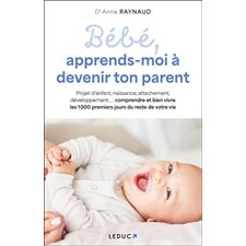 Bébé, apprends-moi à devenir ton parent : Projet d'enfant, naissance, attachement, développement ... : Comprendre et bien vivre les 1000 premiers jours du reste de votre vie